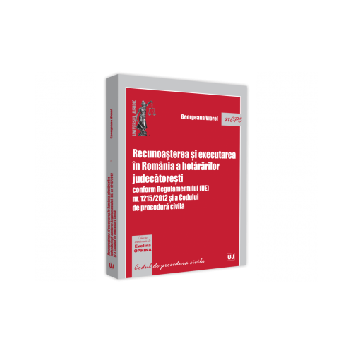 Recunoasterea si executarea in Romania a hotararilor judecatoresti conform Regulamentului (UE) nr. 1215/2012 si a Codului de procedura civila - Georgeana Viorel