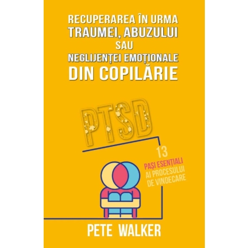 Recuperarea in urma traumei abuzului sau neglijentei emotionale - PTSD 13 pasi esentiali ai procesului de vindecare - Pete Walker