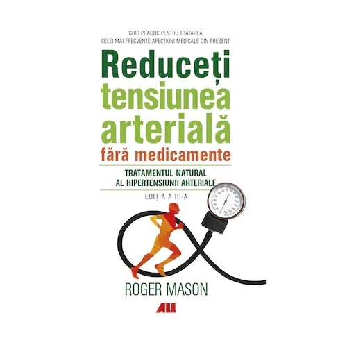 Reduceti tensiunea arteriala fara medicamente. Tratamentul natural al hipertensiunii arteriale - Roger Mason, editura All