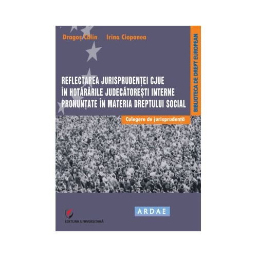 Reflectarea jurisprudentei CJUE in hotararile judecatoresti interne pronuntate in materia dreptului social. Culegere de jurisprudenta - Dragos Calin