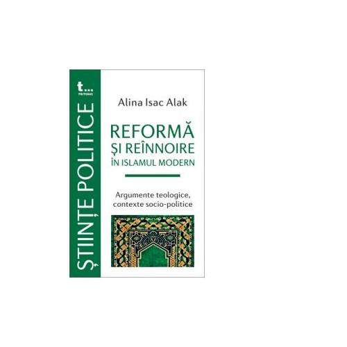 Reforma si reinnoire în Islamul modern. Argumente teologice, contexte socio-politice - Alina Isac Alak