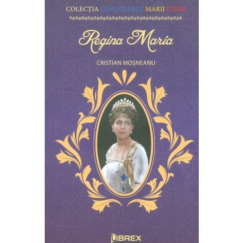 Regina Maria. Colectia Centenarul Marii Uniri - Cristian Mosneanu