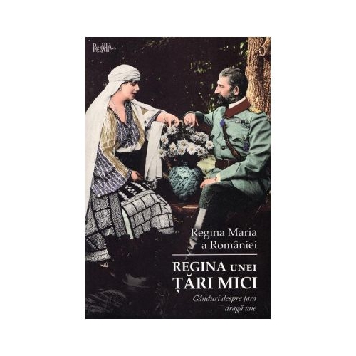 Regina unei tari mici. Ganduri despre tara draga mie - Regina Maria a Romaniei