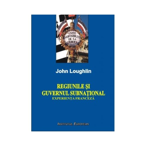 Regiunile si guvernul subnational. Experienta franceza - John Loughlin