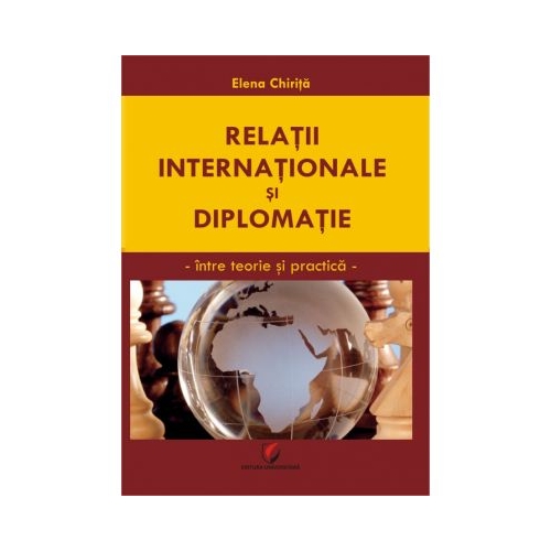 Relatii internationale si diplomatice. Intre teorie si practica - Elena Chirita