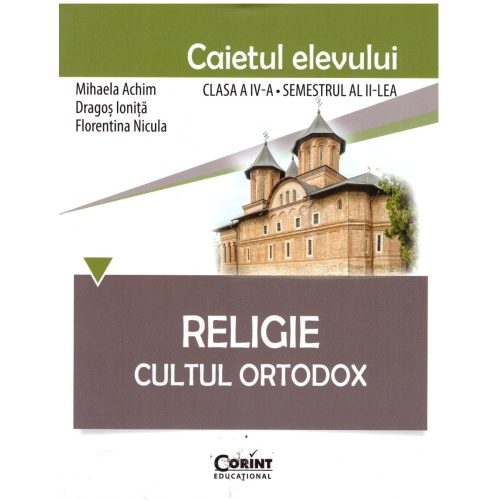 Religie. Cultul Ortodox. Caietul elevului clasa a IV-a semestrul al II-lea - Mihaela Achim, Dragos Ionita, Florentina Nicula, editura Corint