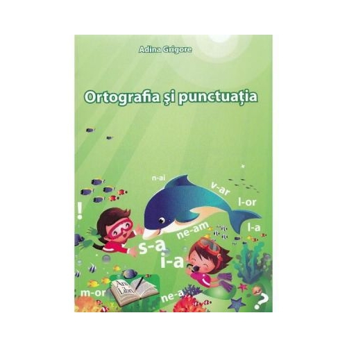 Ortografia si punctuatia la clasele primare si gimnaziale - Adina Grigore, editura Ars Libri