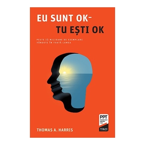 Eu sunt OK - Tu esti OK - Thomas A. Harris. Traducere de Ioana Badulescu