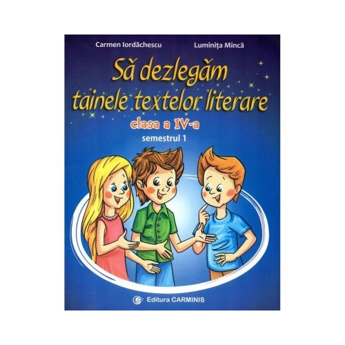 Sa dezlegam tainele textelor literare. Clasa a IV-a. Semestrul 1 AL - Carmen Iordachescu, editura Carminis
