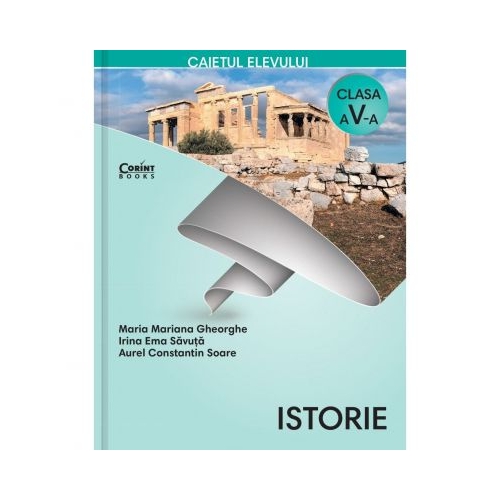Istorie. Caietul elevului pentru clasa a V-a - Maria Mariana Gheorghe, Irina Ema Savuta, Aurel C-tin Soare, editura Corint