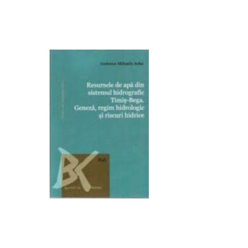 Resursele de apa din sistemul hidrografic Timis-Bega. Geneza, regim hidrologic si riscuri hidrice - Andreea-Mihaela Arba