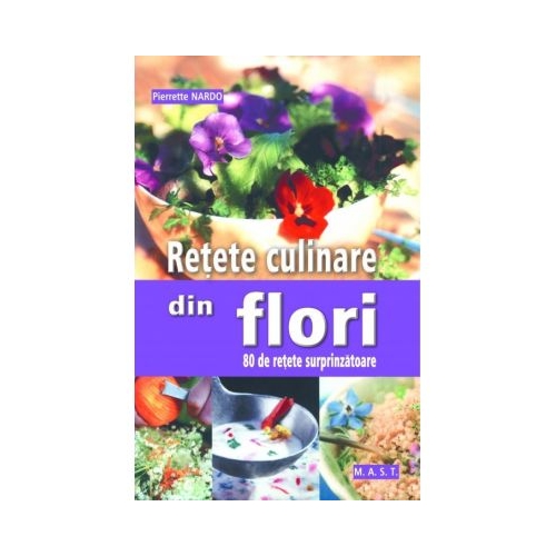 Retete culinare din flori. 80 de retete surprinzatoare - Pierrette Nardo