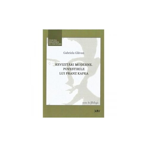 Revizitari moderne. Povestirile lui Franz Kafka - Gabriela Glavan