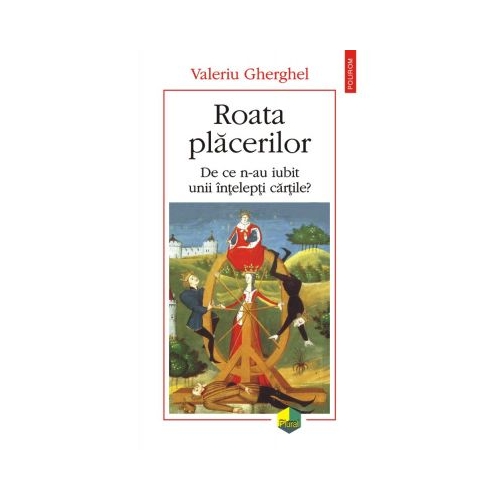 Roata placerilor. De ce n-au iubit unii intelepti cartile? - Valeriu Gherghel