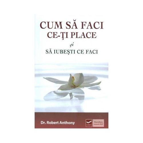 Cum sa faci ce-ti place si sa iubesti ce faci - Robert Anthony