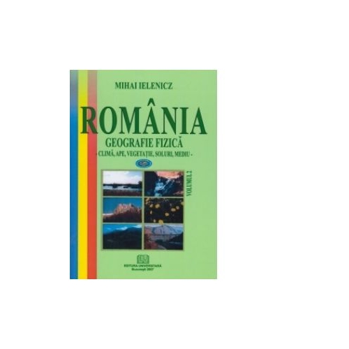 Romania. Geografie fizica, volumul 2. Clima, ape, vegetatie, soluri, mediu - Mihai Ielenicz