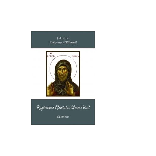 Rugaciunea SfantuluI Efrem Sirul - IPS Arhiepiscop si Mitropolit Andrei Andreicut
