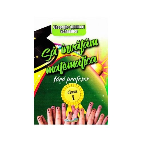 Sa invatam Matematica fara profesor. Clasa 1 - Gheorghe Adalbert Schneider