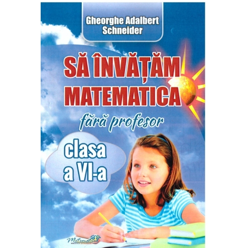 Sa invatam matematica fara profesor, clasa a 6-a - Adalbert Gheorghe Schneider Set Semestrul I + Semestrul II Clasa 6 Hyperion grupdzc