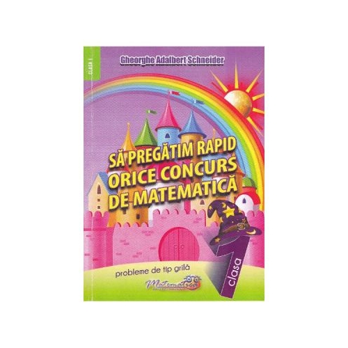 Sa pregatim rapid orice concurs de matematica. Clasa 1 - Gheorghe Adalbert Schneider