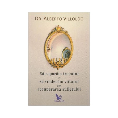 Sa reparam trecutul si sa vindecam viitorul prin recuperarea sufletului - Alberto Villoldo Spiritualitate For You grupdzc