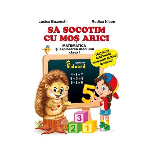 Sa socotim cu Mos Arici. Matematica si explorarea mediului, clasa I - Lucica Buzenchi, Rodica Nicon, Eduard, Auxiliare Clasa 1