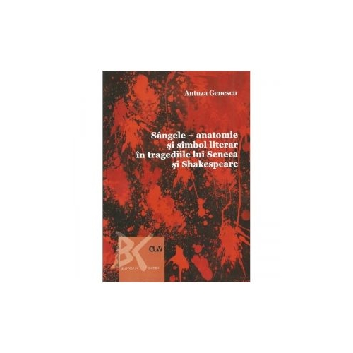 Sangele. Anatomie si simbol literar in tragediile lui Shakespeare - Antuza Genescu