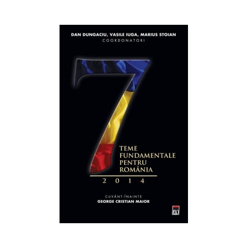 Sapte teme fundamentale pentru Romania 2014 - Dan Dungaciu, Marius Stoian, Vasile Iuga