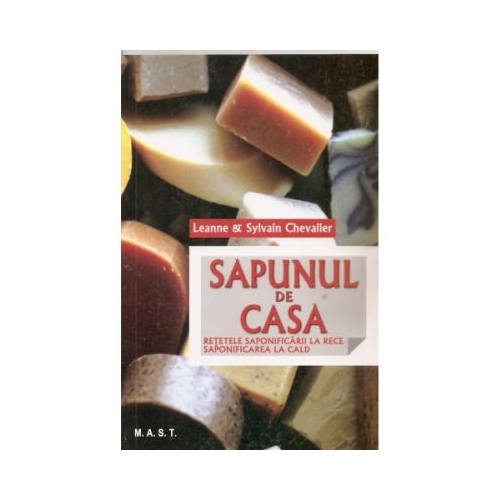 Sapunul de casa. Retetele saponificarii la rece. Saponificarea la cald - Sylvain Chevallier