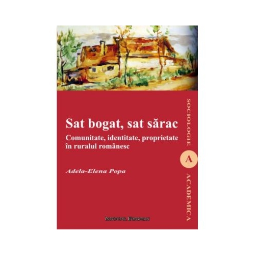 Sat bogat, sat sarac. Comunitate, identitate, proprietate in ruralul romanesc - Adela-Elena Popa