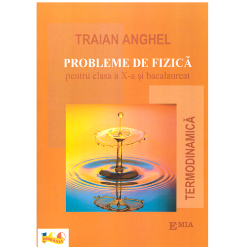 Probleme de fizica pentru clasa a X-a si bacalaureat. Termodinamica - Traian Anghel, Ed. Emia, Auxiliare Fizica Clasele 9-12