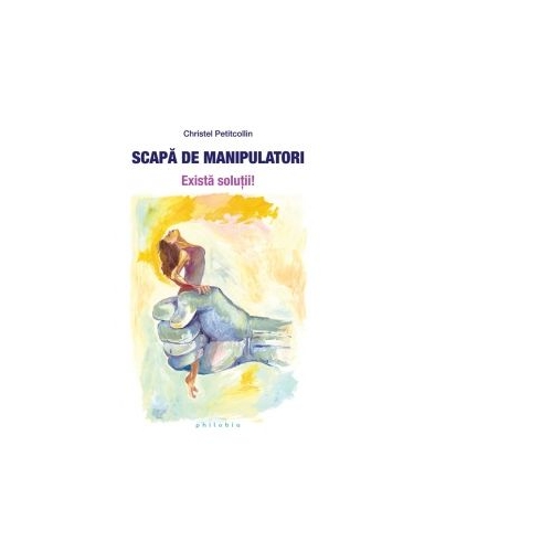 Scapa de manipulatori. Exista solutii! - Christel Petitcollin