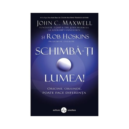 Schimba-ti lumea! - John C. Maxwell, Rob Hoskins