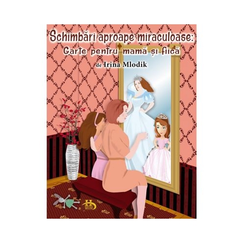 Schimbari aproape miraculoase. Carte pentru mama si fiica - Irina Mlodik