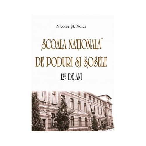 Scoala Nationala de Poduri si Sosele. 125 de ani - Nicolae St. Noica