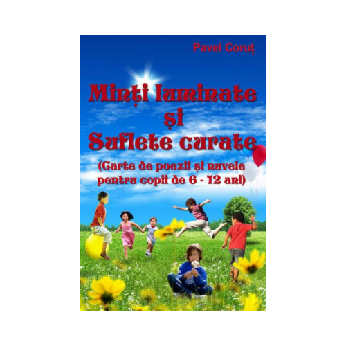 Minti luminate si suflete curate. Carte de poezii si nuvele pentru copii de 6-12 ani - Pavel Corut