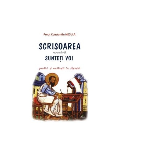 Scrisoarea noastra sunteti voi. Predici si meditatii la Apostol - Pr Constantin Necula