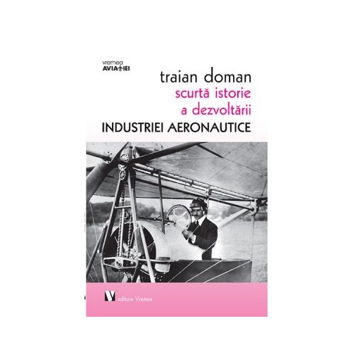 Scurta istorie a dezvoltarii industriei aeronautice - Traian Doman