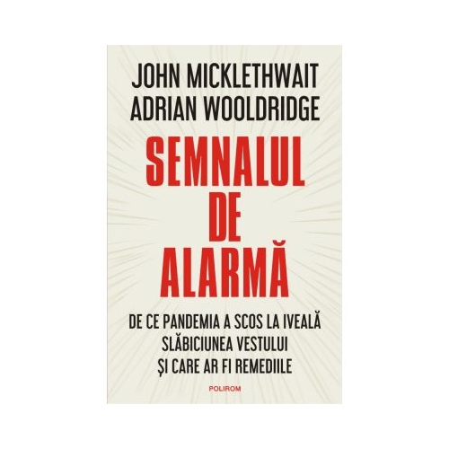 Semnalul de alarma. De ce pandemia a scos la iveala slabiciunea Vestului si care ar fi remediile - John Micklewait, Adrian Wooldridge