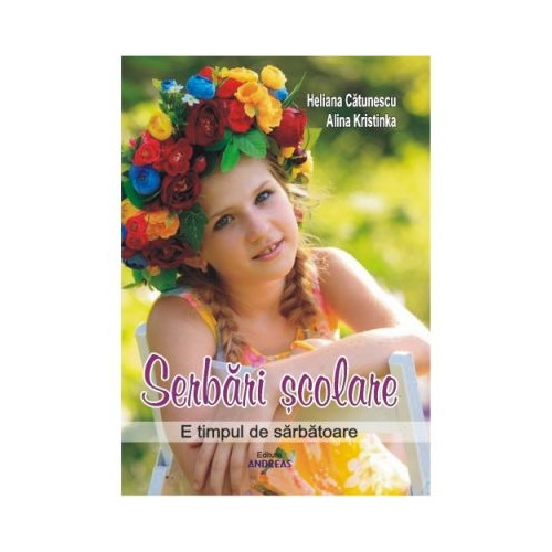 Serbarile scolare. E timpul de sarbatoare - Heliana Catunescu, Alina Kristinka