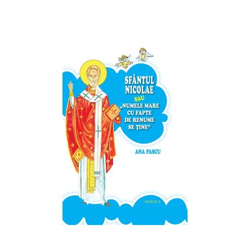 Sfantul Nicolae sau Numele mare cu fapte de renume se tine - Ana Pascu. Carte religioasa, editura Basilica
