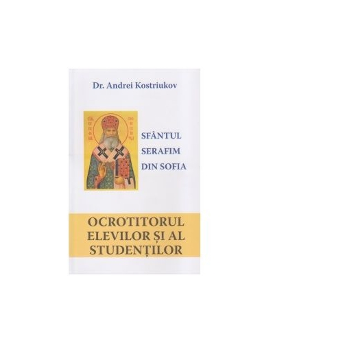 Sfantul Serafin din Sofia. Ocrotitorul elevilor si al studentilor - Dr. Andrei Kostriukov