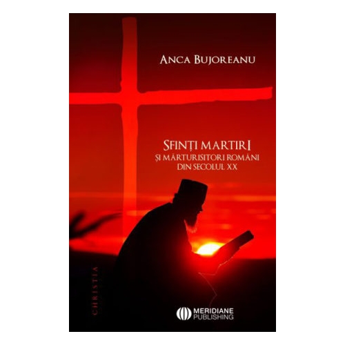 Sfinti martiri si marturisitori romani ai secolului 20 - Anca Bujoreanu