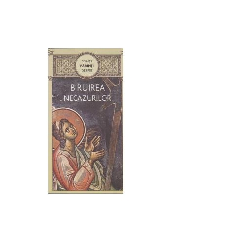 Sfintii Parinti despre biruirea necazurilor - Gheorghita Ciocioi