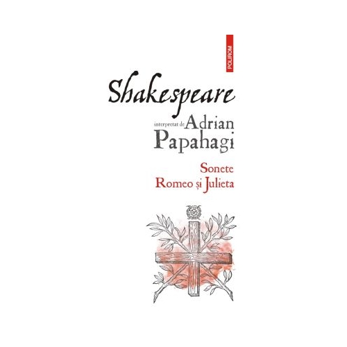 Shakespeare interpretat de Adrian Papahagi. Sonete. Romeo si Julieta (editia 2021) - Adrian Papahagi