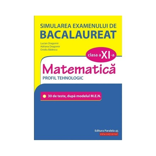 Simularea examenului de bacalaureat. Matematica. Clasa a XI-a. Profil tehnologic. 30 de de teste, dupa modelul M. E. N. - Lucian Dragomir