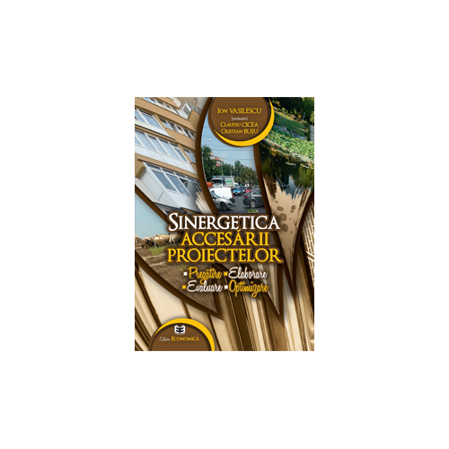 Sinergetica accesarii proiectelor: pregatire, elaborare, evaluare, optimizare - Ion Vasilescu, Claudiu Cicea, Cristian Bușu