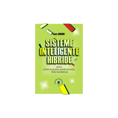 Sisteme inteligente hibride: teorie, studii de caz pentru aplicatii economice, ghidul dezvoltatorului - Ioan Andone