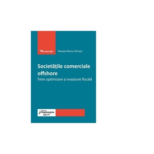 Societatile comerciale offshore. Intre optimizare si evaziune fiscala - Roxana Maria Chirieac
