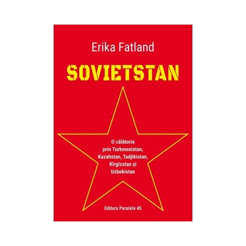 SOVIETSTAN. O calatorie prin Turkmenistan, Kazahstan, Tadjikistan, Kirgizstan si Uzbekistan - Erika Fatland